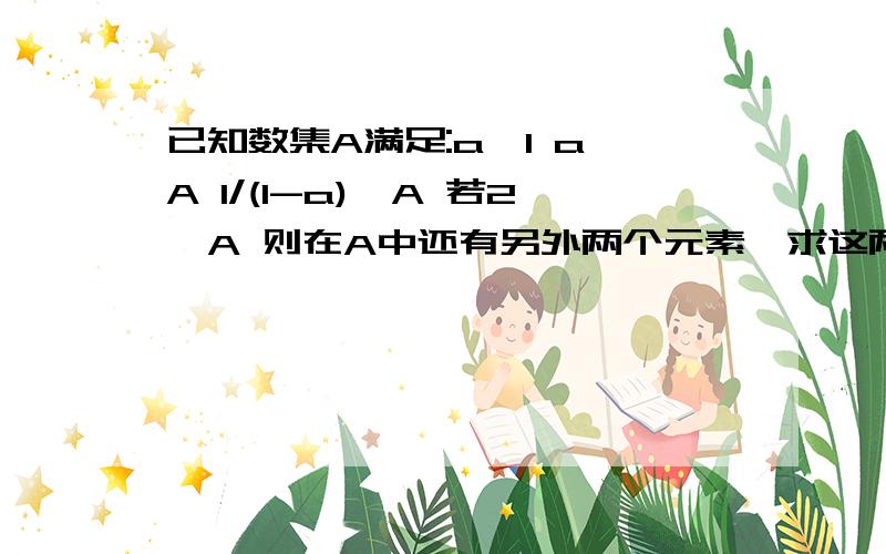 已知数集A满足:a≠1 a∈A 1/(1-a)∈A 若2∈A 则在A中还有另外两个元素,求这两个元素2.集合A中只有可能为一个元素吗?若可能请求出集合A 不能说明理由