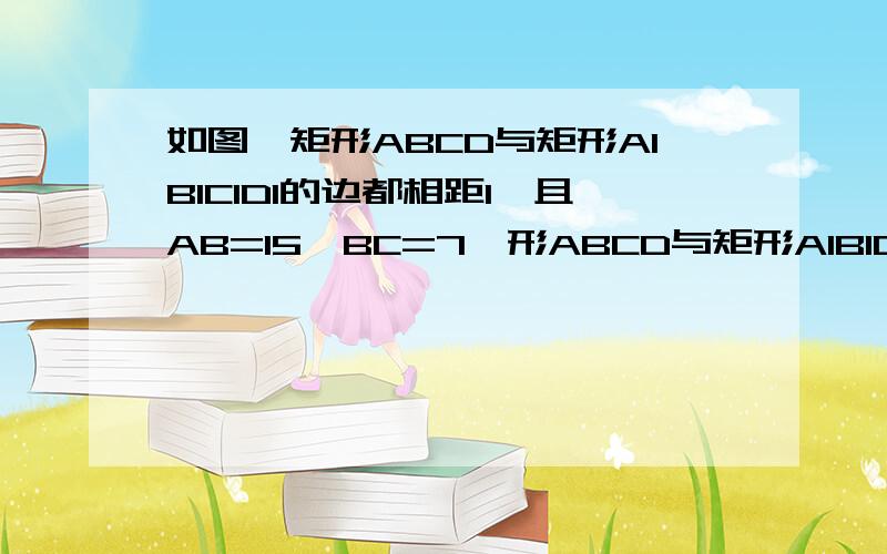 如图,矩形ABCD与矩形A1B1C1D1的边都相距1,且AB=15,BC=7,形ABCD与矩形A1B1C1D1相似吗?为什么?