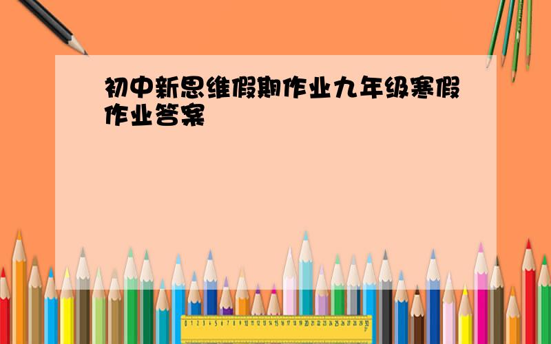 初中新思维假期作业九年级寒假作业答案