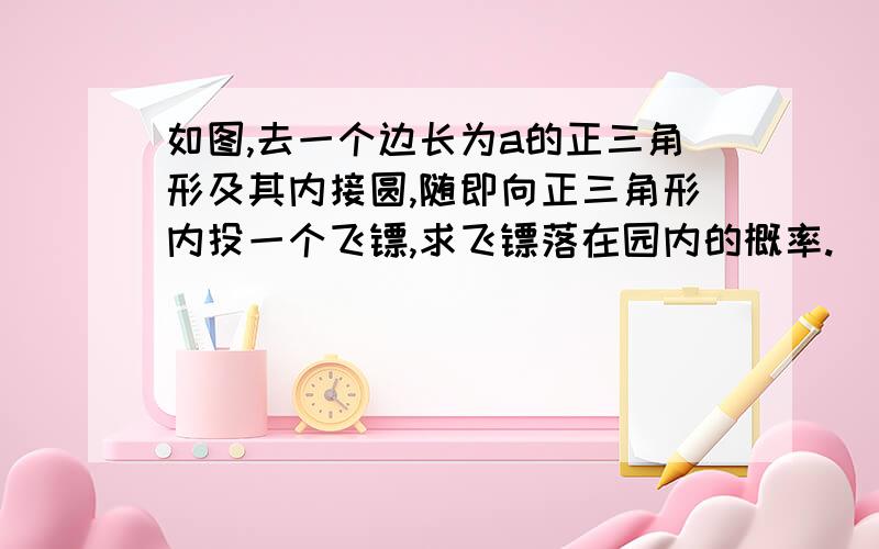 如图,去一个边长为a的正三角形及其内接圆,随即向正三角形内投一个飞镖,求飞镖落在园内的概率.