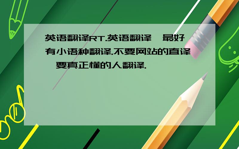 英语翻译RT.英语翻译,最好有小语种翻译.不要网站的直译,要真正懂的人翻译.