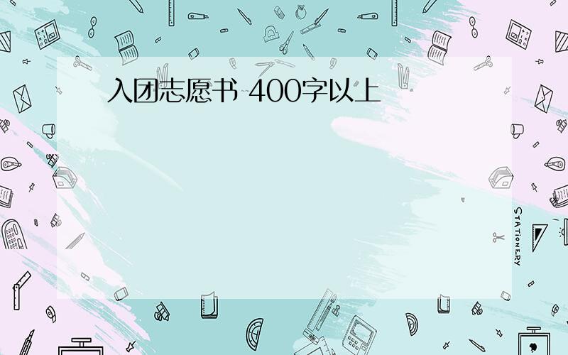 入团志愿书 400字以上