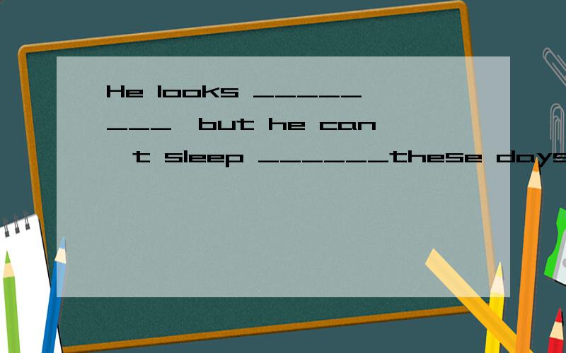 He looks ________,but he can't sleep ______these days.A.good;well B.fine;goodC.well;well D.nice;fine