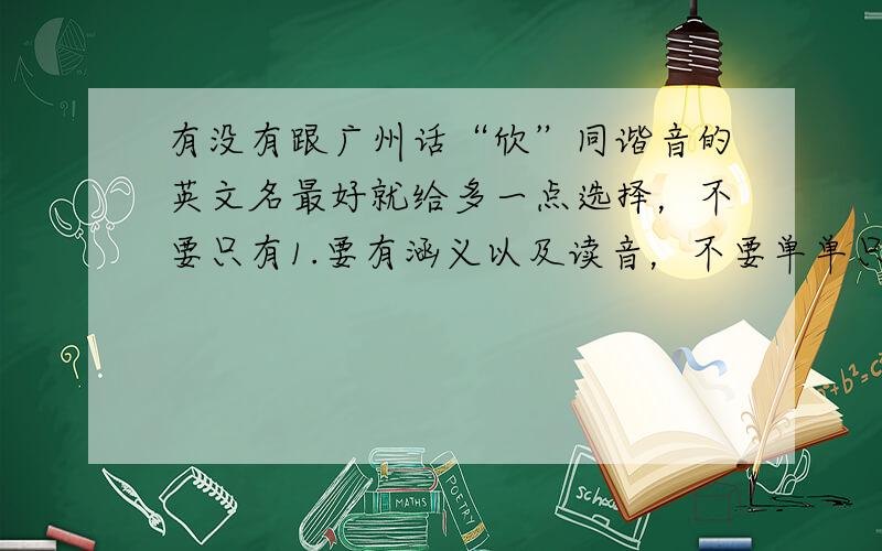 有没有跟广州话“欣”同谐音的英文名最好就给多一点选择，不要只有1.要有涵义以及读音，不要单单只给1.个单词