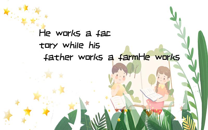 He works a factory while his father works a farmHe works___a factory while his father works ___ a farmA.in...in B.in...onC.at...in D.on...at原因