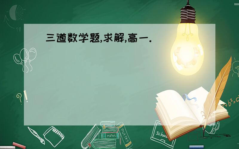 三道数学题,求解,高一.