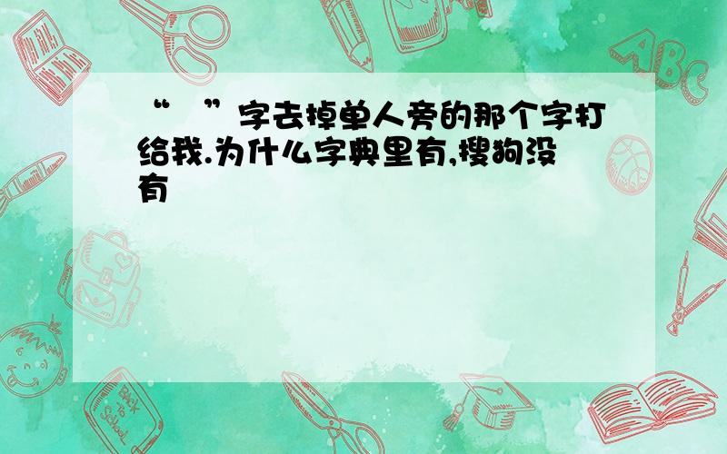 “僪”字去掉单人旁的那个字打给我.为什么字典里有,搜狗没有