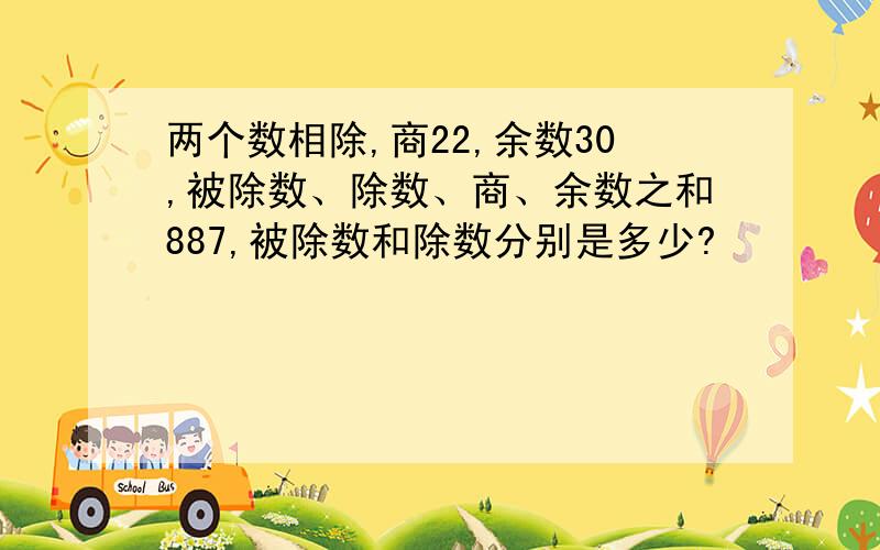 两个数相除,商22,余数30,被除数、除数、商、余数之和887,被除数和除数分别是多少?