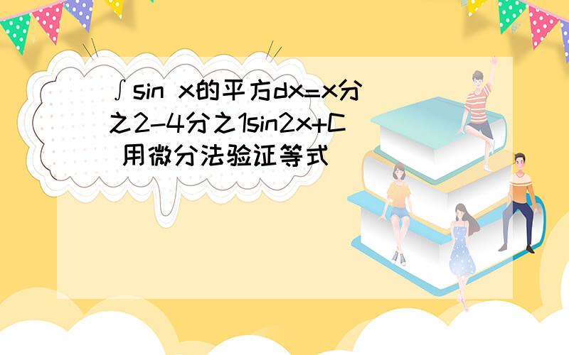 ∫sin x的平方dx=x分之2-4分之1sin2x+C 用微分法验证等式