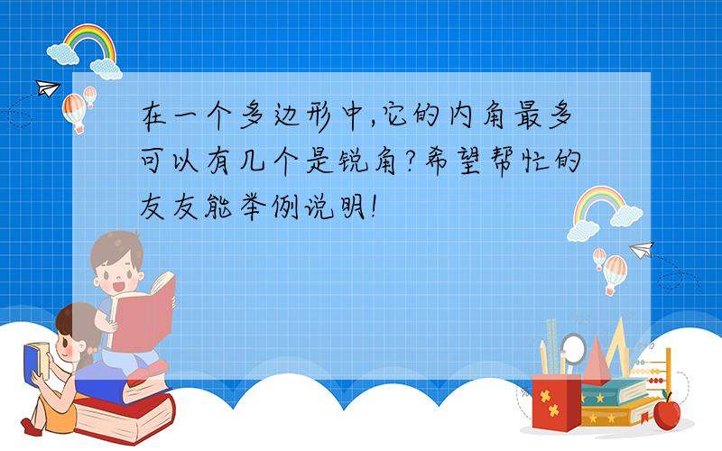 在一个多边形中,它的内角最多可以有几个是锐角?希望帮忙的友友能举例说明!