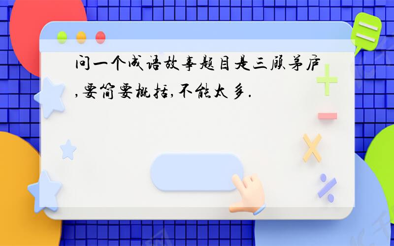 问一个成语故事题目是三顾茅庐,要简要概括,不能太多.