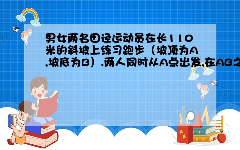 男女两名田径运动员在长110米的斜坡上练习跑步（坡顶为A,坡底为B）.两人同时从A点出发,在AB之间不停地往返奔跑.如果男运动员山坡速度是每秒3米,下坡速度是每秒5米；女运动员山坡速度每