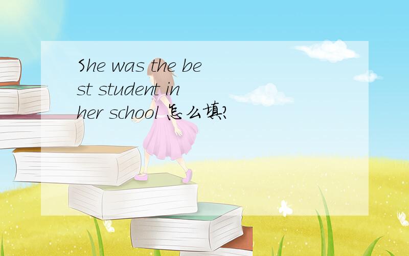 She was the best student in her school 怎么填?