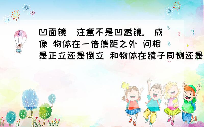 凹面镜（注意不是凹透镜.）成像 物体在一倍焦距之外 问相是正立还是倒立 和物体在镜子同侧还是异侧?