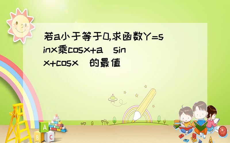 若a小于等于0,求函数Y=sinx乘cosx+a(sinx+cosx)的最值