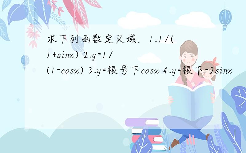 求下列函数定义域：1.1/(1+sinx) 2.y=1/(1-cosx) 3.y=根号下cosx 4.y=根下-2sinx