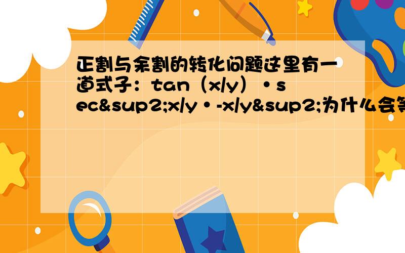 正割与余割的转化问题这里有一道式子：tan（x/y）·sec²x/y·-x/y²为什么会等于-2x/y²csc2x/y