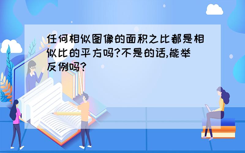 任何相似图像的面积之比都是相似比的平方吗?不是的话,能举反例吗?