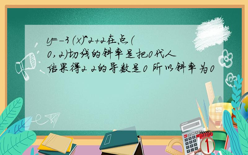 y=-3（x)^2+2在点（0,2）切线的斜率是把0代人结果得2 2的导数是0 所以斜率为0