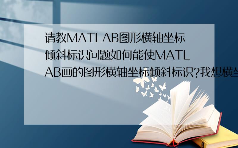 请教MATLAB图形横轴坐标倾斜标识问题如何能使MATLAB画的图形横轴坐标倾斜标识?我想横坐标标出年份和具体时间,如不倾斜很难办到.datetick 实现不了!