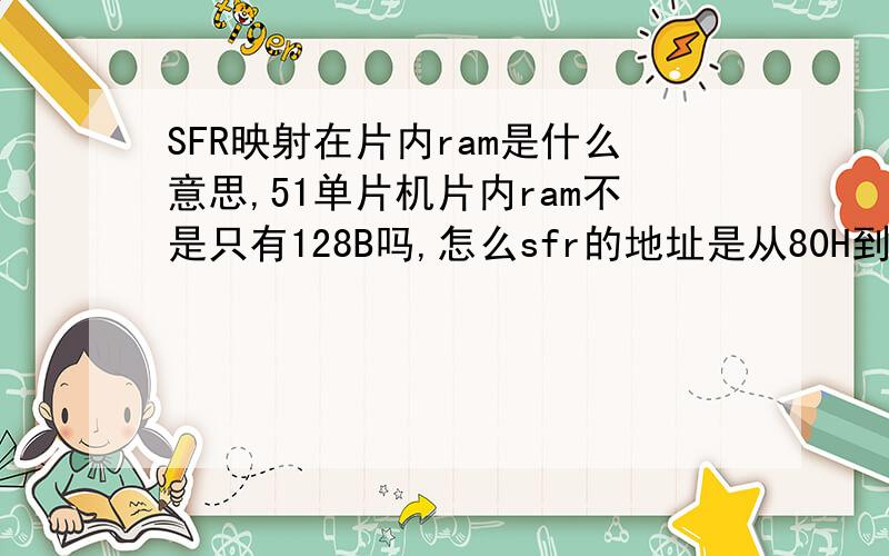 SFR映射在片内ram是什么意思,51单片机片内ram不是只有128B吗,怎么sfr的地址是从80H到FFH呢
