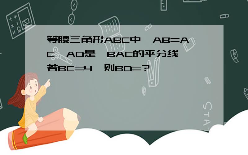 等腰三角形ABC中,AB=AC,AD是∠BAC的平分线,若BC=4,则BD=?