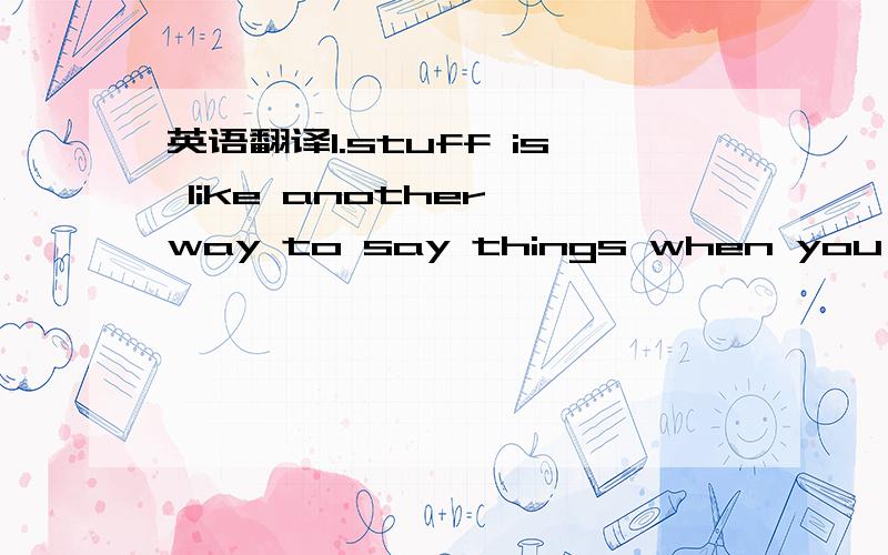 英语翻译1.stuff is like another way to say things when you are in a hurry.单词的意思我都懂,是说stuff是在着急的时候说的话?一个英国人说stuff是她的爱好,然后这是他对stuff的解释.作为中国人我不懂啊,2.we