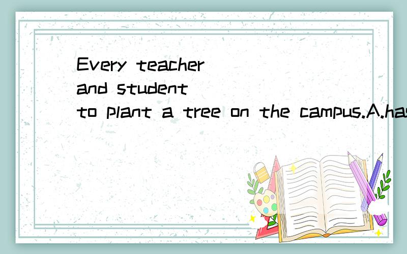 Every teacher and student __to plant a tree on the campus.A.has been told B.has told C.have been told D.have told