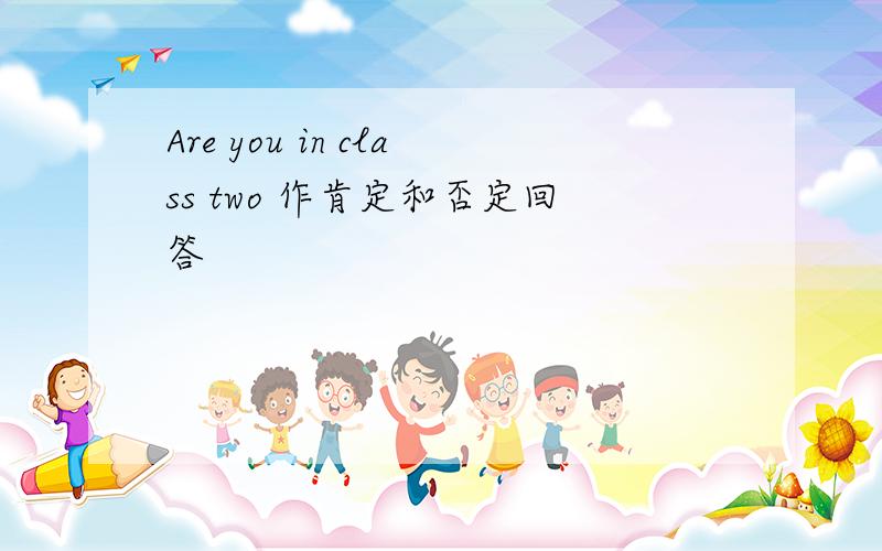 Are you in class two 作肯定和否定回答