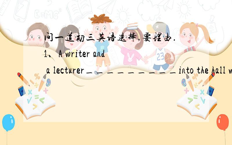 问一道初三英语选择,要理由.1、A writer and a lecturer_________into the hall while another writer and speaker_____out of it.A was coming ,was coming B was coming were coming C were coming,were coming D were coming was coming