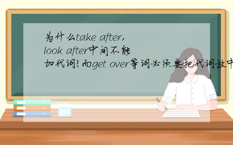 为什么take after,look after中间不能加代词?而get over等词必须要把代词放中间?有什么规律要遵循?