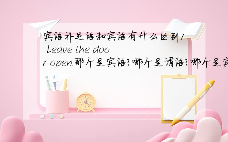 宾语补足语和宾语有什么区别1 Leave the door open.那个是宾语?哪个是谓语?哪个是宾补?2 谓语是对主语动作或状态的陈述或说明,指出“做什么”、“是什么”或“怎么样”.而表语是说明主语“