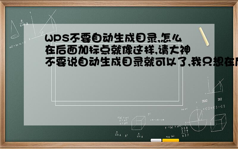 WPS不要自动生成目录,怎么在后面加标点就像这样,请大神不要说自动生成目录就可以了,我只想在后面加那符号,因为粘帖复制就是空白.