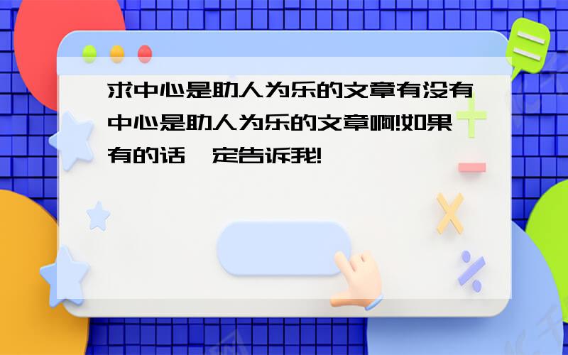 求中心是助人为乐的文章有没有中心是助人为乐的文章啊!如果有的话一定告诉我!