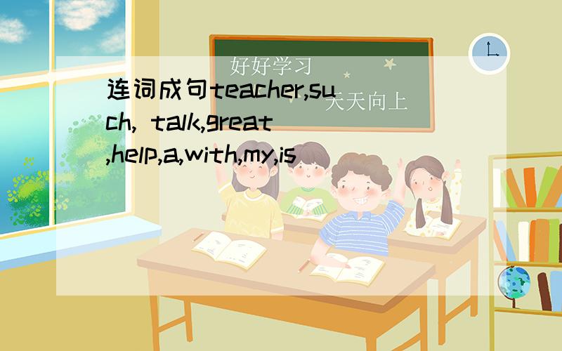 连词成句teacher,such, talk,great,help,a,with,my,is