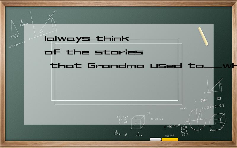 Ialways think of the stories that Grandma used to__when I was young.A:tell B:say C:speak D:talk