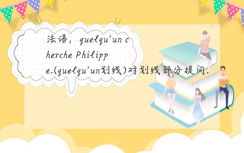 法语：quelqu'un cherche Philippe.(quelqu'un划线)对划线部分提问.