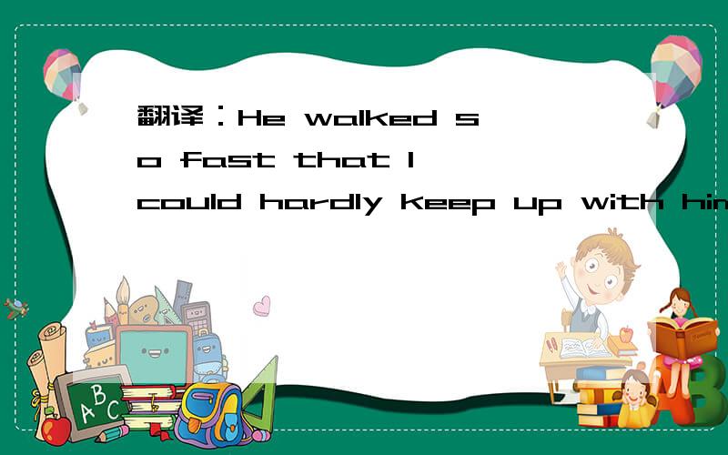 翻译：He walked so fast that I could hardly keep up with him.