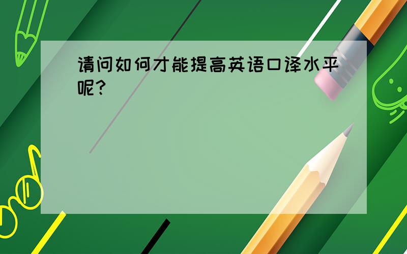 请问如何才能提高英语口译水平呢?