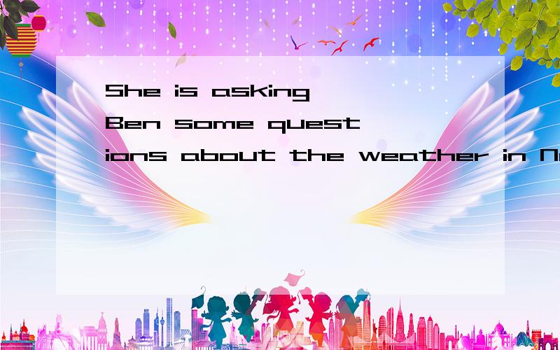 She is asking Ben some questions about the weather in New York 对THE WEATHER 划线提问