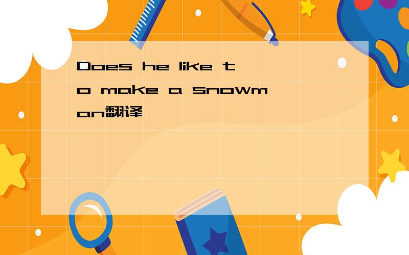 Does he like to make a snowman翻译