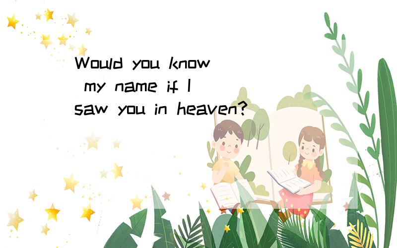 Would you know my name if I saw you in heaven?