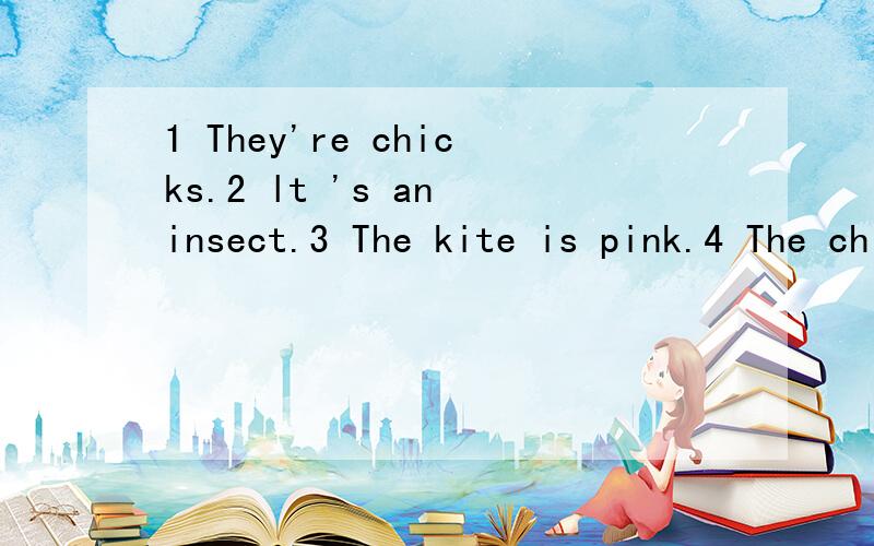 1 They're chicks.2 lt 's an insect.3 The kite is pink.4 The chick are yellow.仿照例句改写句子例句是e.g.They're slides.-----What are they?