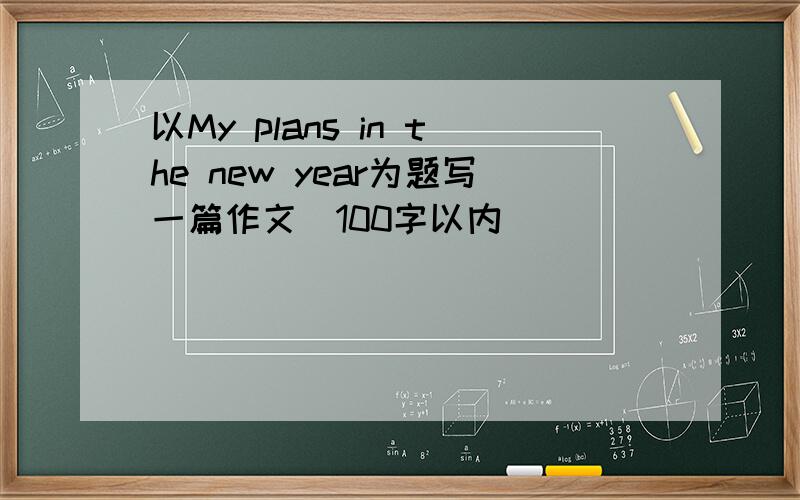 以My plans in the new year为题写一篇作文（100字以内）