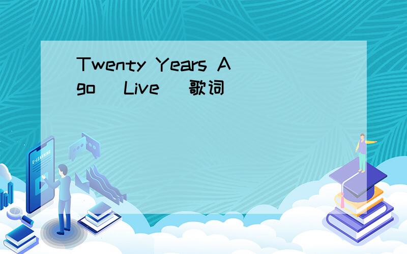 Twenty Years Ago (Live) 歌词