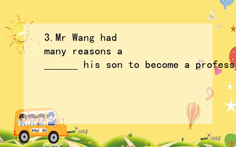 3.Mr Wang had many reasons a______ his son to become a professional soccer player.