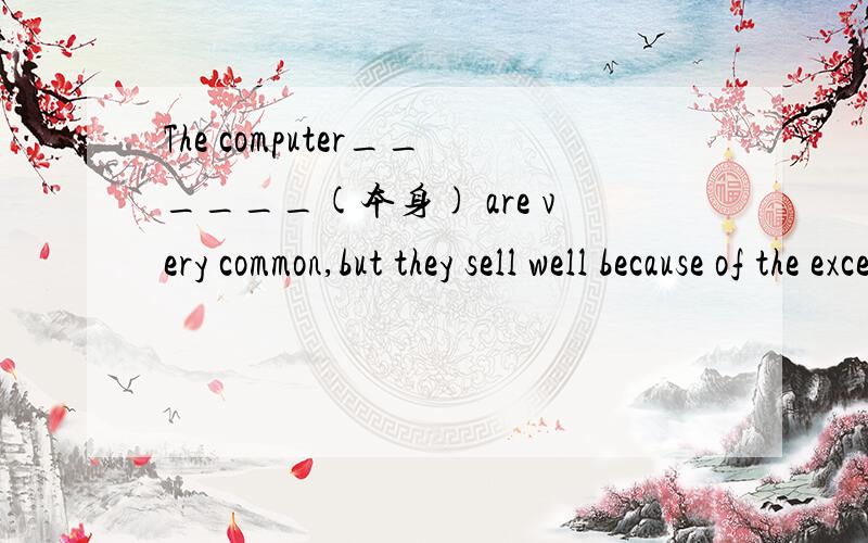 The computer______(本身) are very common,but they sell well because of the excellent ad.