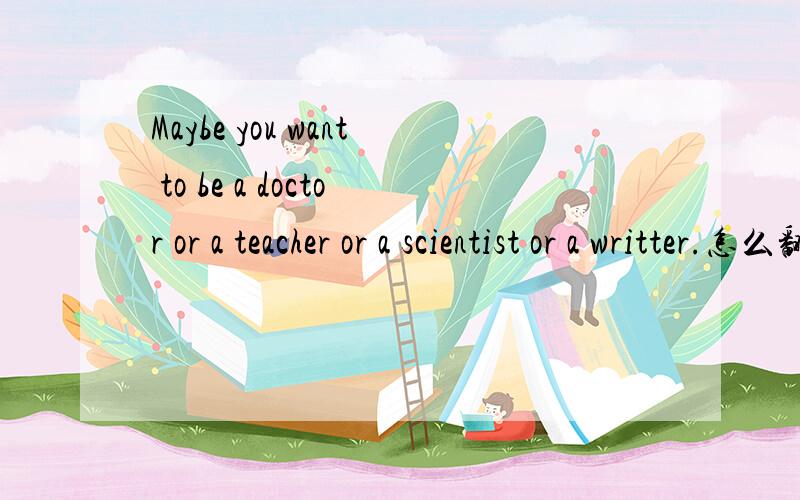 Maybe you want to be a doctor or a teacher or a scientist or a writter.怎么翻译?去掉or后呢?