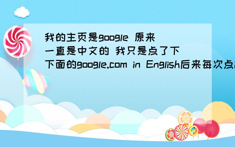 我的主页是google 原来一直是中文的 我只是点了下 下面的google.com in English后来每次点ie都是英文的 怎么改啊 谢谢了我想问怎么改 不是每次还得再点击 到中文把 我想回到 一点开ie就是中文啊