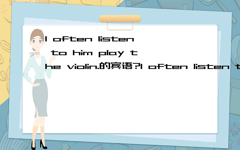 I often listen to him play the violin.的宾语?I often listen to him play the violin.的句式结构?